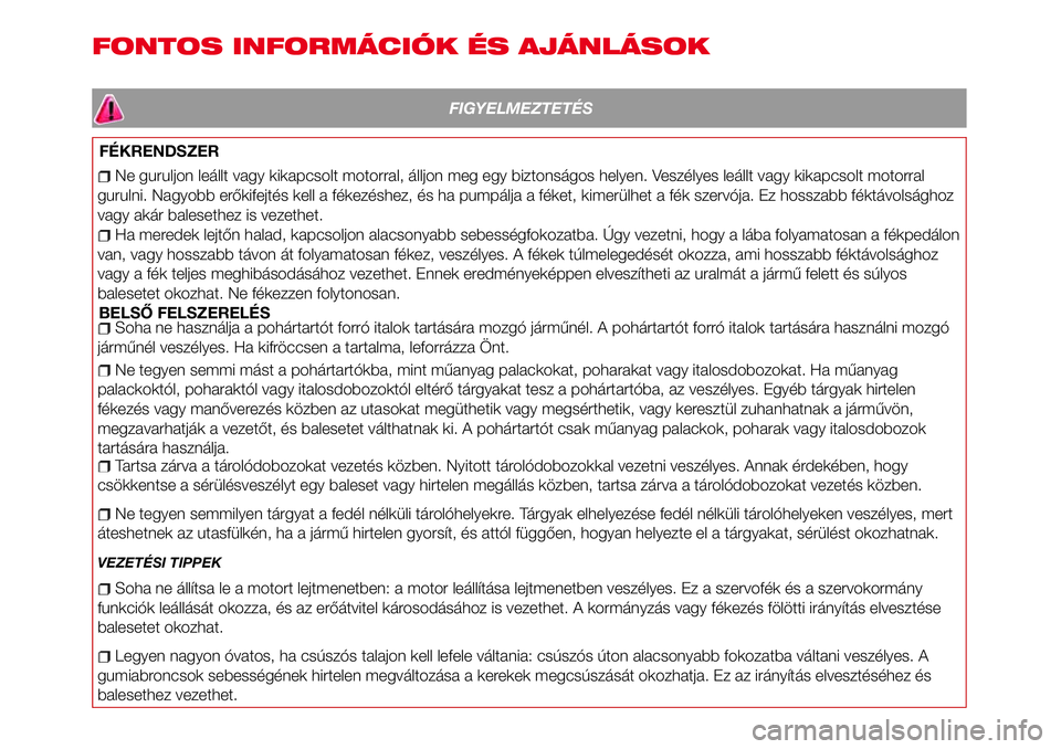 Abarth 124 Spider 2018  Kezelési és karbantartási útmutató (in Hungarian) FONTOS INFORMÁCIÓK ÉS AJÁNLÁSOK
FIGYELMEZTETÉS
FÉKRENDSZER
Ne guruljon leállt vagy kikapcsolt motorral, álljon meg egy biztonságos helyen. Veszélyes leállt vagy kikapcsolt motorral
gurulni