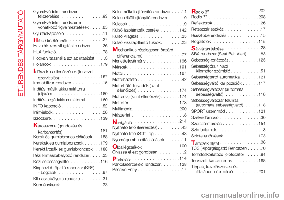 Abarth 124 Spider 2018  Kezelési és karbantartási útmutató (in Hungarian) Gyerekvédelmi rendszer
felszerelése...............93
Gyerekvédelmi rendszerre
vonatkozó figyelmeztetések.....85
Gyújtáskapcsoló..............11
Hátsó ködlámpák............27
Hazaérkezés