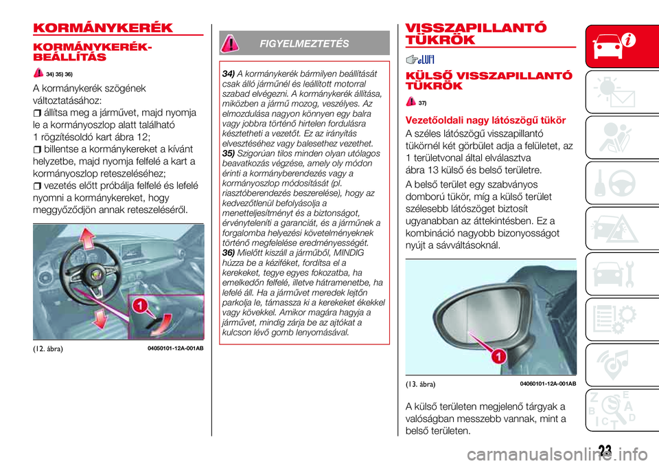 Abarth 124 Spider 2018  Kezelési és karbantartási útmutató (in Hungarian) KORMÁNYKERÉK
KORMÁNYKERÉK-
BEÁLLÍTÁS
34) 35) 36)
A kormánykerék szögének
változtatásához:
állítsa meg a járművet, majd nyomja
le a kormányoszlop alatt található
1 rögzítésoldó