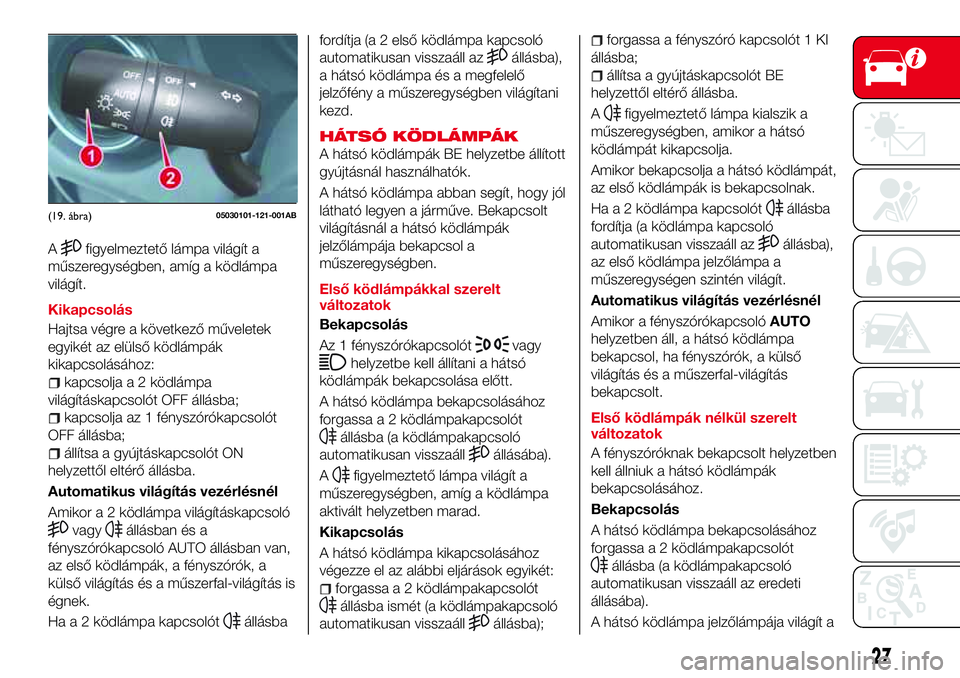 Abarth 124 Spider 2018  Kezelési és karbantartási útmutató (in Hungarian) Afigyelmeztető lámpa világít a
műszeregységben, amíg a ködlámpa
világít.
Kikapcsolás
Hajtsa végre a következő műveletek
egyikét az elülső ködlámpák
kikapcsolásához:
kapcsolja a