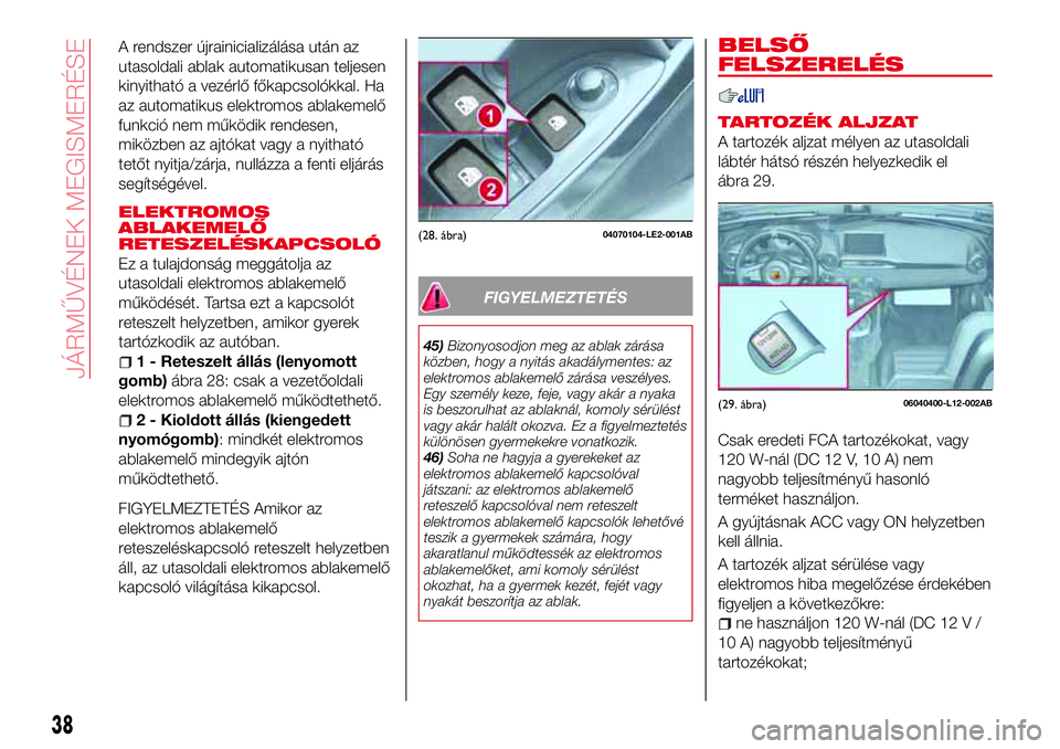 Abarth 124 Spider 2018  Kezelési és karbantartási útmutató (in Hungarian) A rendszer újrainicializálása után az
utasoldali ablak automatikusan teljesen
kinyitható a vezérlő főkapcsolókkal. Ha
az automatikus elektromos ablakemelő
funkció nem működik rendesen,
mi