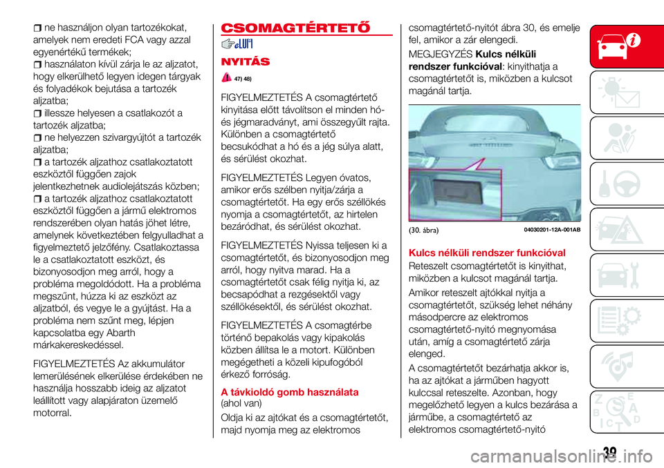 Abarth 124 Spider 2018 Kezelési és karbantartási útmutató (in Hungarian) ne használjon olyan tartozékokat,
amelyek nem eredeti FCA vagy azzal
egyenértékű termékek;
használaton kívül zárja le az aljzatot,
hogy elkerülhető legyen idegen tárgyak
és folyadékok b Abarth 124 Spider 2018 Kezelési és karbantartási útmutató (in Hungarian) ne használjon olyan tartozékokat,
amelyek nem eredeti FCA vagy azzal
egyenértékű termékek;
használaton kívül zárja le az aljzatot,
hogy elkerülhető legyen idegen tárgyak
és folyadékok b