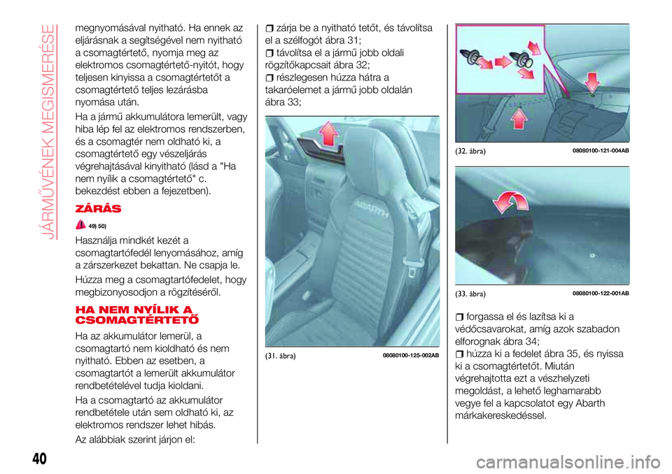 Abarth 124 Spider 2018 Kezelési és karbantartási útmutató (in Hungarian) megnyomásával nyitható. Ha ennek az
eljárásnak a segítségével nem nyitható
a csomagtértető, nyomja meg az
elektromos csomagtértető-nyitót, hogy
teljesen kinyissa a csomagtértetőt a
cso Abarth 124 Spider 2018 Kezelési és karbantartási útmutató (in Hungarian) megnyomásával nyitható. Ha ennek az
eljárásnak a segítségével nem nyitható
a csomagtértető, nyomja meg az
elektromos csomagtértető-nyitót, hogy
teljesen kinyissa a csomagtértetőt a
cso