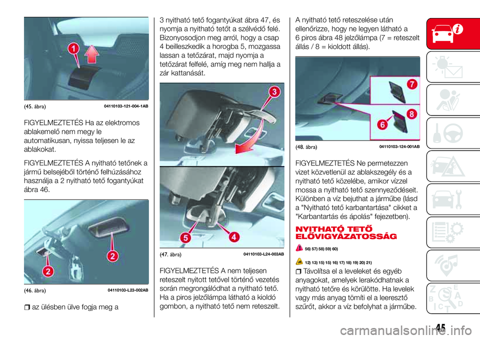 Abarth 124 Spider 2018 Kezelési és karbantartási útmutató (in Hungarian) FIGYELMEZTETÉS Ha az elektromos
ablakemelő nem megy le
automatikusan, nyissa teljesen le az
ablakokat.
FIGYELMEZTETÉS A nyitható tetőnek a
jármű belsejéből történő felhúzásához
használ Abarth 124 Spider 2018 Kezelési és karbantartási útmutató (in Hungarian) FIGYELMEZTETÉS Ha az elektromos
ablakemelő nem megy le
automatikusan, nyissa teljesen le az
ablakokat.
FIGYELMEZTETÉS A nyitható tetőnek a
jármű belsejéből történő felhúzásához
használ