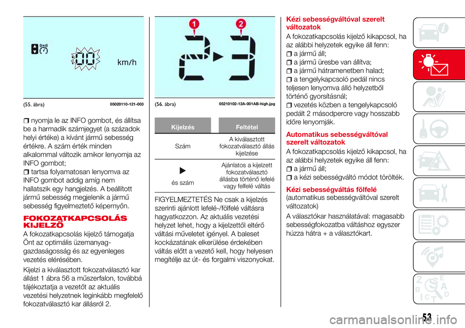 Abarth 124 Spider 2018  Kezelési és karbantartási útmutató (in Hungarian) nyomja le az INFO gombot, és állítsa
be a harmadik számjegyet (a századok
helyi értéke) a kívánt jármű sebesség
értékre. A szám érték minden
alkalommal változik amikor lenyomja az
IN
