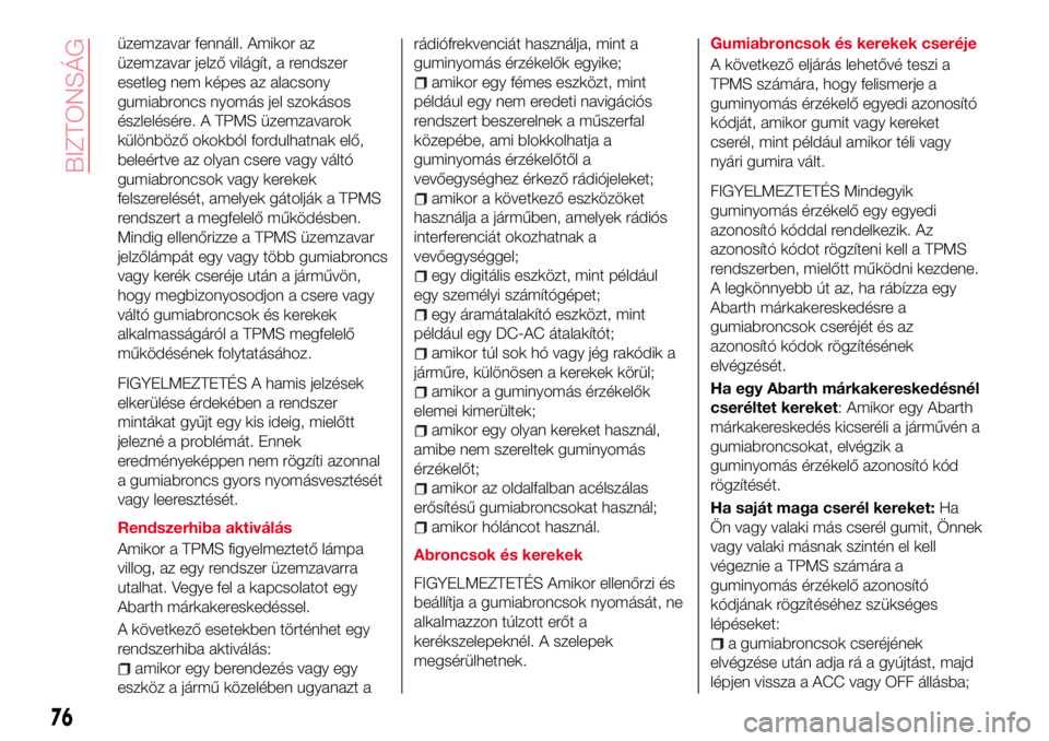 Abarth 124 Spider 2018  Kezelési és karbantartási útmutató (in Hungarian) üzemzavar fennáll. Amikor az
üzemzavar jelző világít, a rendszer
esetleg nem képes az alacsony
gumiabroncs nyomás jel szokásos
észlelésére. A TPMS üzemzavarok
különböző okokból fordu