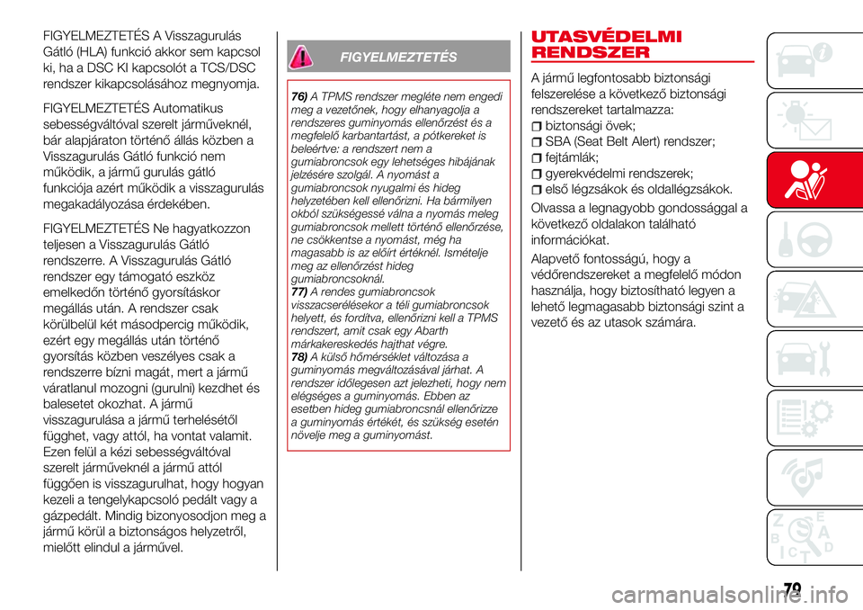 Abarth 124 Spider 2018 Kezelési és karbantartási útmutató (in Hungarian) FIGYELMEZTETÉS A Visszagurulás
Gátló (HLA) funkció akkor sem kapcsol
ki, ha a DSC KI kapcsolót a TCS/DSC
rendszer kikapcsolásához megnyomja.
FIGYELMEZTETÉS Automatikus
sebességváltóval sze Abarth 124 Spider 2018 Kezelési és karbantartási útmutató (in Hungarian) FIGYELMEZTETÉS A Visszagurulás
Gátló (HLA) funkció akkor sem kapcsol
ki, ha a DSC KI kapcsolót a TCS/DSC
rendszer kikapcsolásához megnyomja.
FIGYELMEZTETÉS Automatikus
sebességváltóval sze