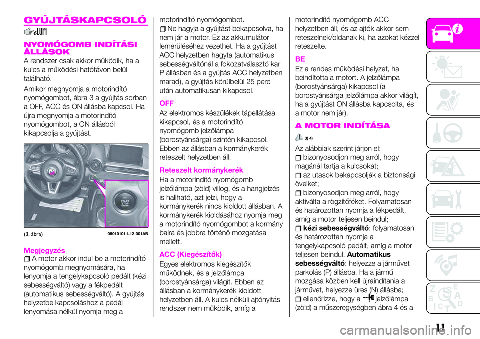 Abarth 124 Spider 2021 Kezelési és karbantartási útmutató (in Hungarian) GYÚJTÁSKAPCSOLÓ
NYOMÓGOMB INDÍTÁSI
ÁLLÁSOK
A rendszer csak akkor működik, ha a
kulcs a működési hatótávon belül
található.
Amikor megnyomja a motorindító
nyomógombot, ábra 3 a gy Abarth 124 Spider 2021 Kezelési és karbantartási útmutató (in Hungarian) GYÚJTÁSKAPCSOLÓ
NYOMÓGOMB INDÍTÁSI
ÁLLÁSOK
A rendszer csak akkor működik, ha a
kulcs a működési hatótávon belül
található.
Amikor megnyomja a motorindító
nyomógombot, ábra 3 a gy
