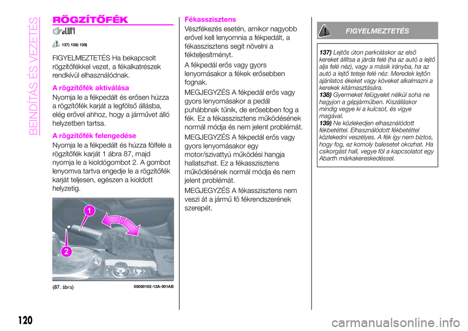 Abarth 124 Spider 2021 Kezelési és karbantartási útmutató (in Hungarian) RÖGZÍTŐFÉK
137) 138) 139)
FIGYELMEZTETÉS Ha bekapcsolt
rögzítőfékkel vezet, a fékalkatrészek
rendkívül elhasználódnak.
A rögzítőfék aktiválása
Nyomja le a fékpedált és erősen Abarth 124 Spider 2021 Kezelési és karbantartási útmutató (in Hungarian) RÖGZÍTŐFÉK
137) 138) 139)
FIGYELMEZTETÉS Ha bekapcsolt
rögzítőfékkel vezet, a fékalkatrészek
rendkívül elhasználódnak.
A rögzítőfék aktiválása
Nyomja le a fékpedált és erősen