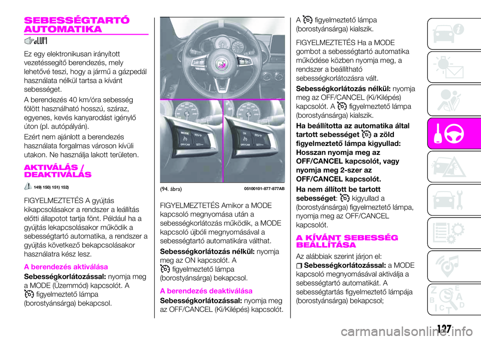 Abarth 124 Spider 2021 Kezelési és karbantartási útmutató (in Hungarian) SEBESSÉGTARTÓ
AUTOMATIKA
Ez egy elektronikusan irányított
vezetéssegítő berendezés, mely
lehetővé teszi, hogy a jármű a gázpedál
használata nélkül tartsa a kívánt
sebességet.
A ber Abarth 124 Spider 2021 Kezelési és karbantartási útmutató (in Hungarian) SEBESSÉGTARTÓ
AUTOMATIKA
Ez egy elektronikusan irányított
vezetéssegítő berendezés, mely
lehetővé teszi, hogy a jármű a gázpedál
használata nélkül tartsa a kívánt
sebességet.
A ber