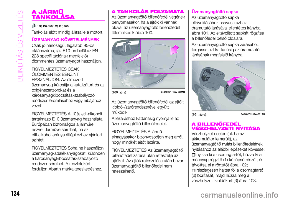 Abarth 124 Spider 2021 Kezelési és karbantartási útmutató (in Hungarian) A JÁRMŰ
TANKOLÁSA
157) 158) 159) 160) 161) 162)
Tankolás előtt mindig állítsa le a motort.
ÜZEMANYAG-KÖVETELMÉNYEK
Csak jó minőségű, legalább 95-ös
oktánszámú, (az E10-en belül az Abarth 124 Spider 2021 Kezelési és karbantartási útmutató (in Hungarian) A JÁRMŰ
TANKOLÁSA
157) 158) 159) 160) 161) 162)
Tankolás előtt mindig állítsa le a motort.
ÜZEMANYAG-KÖVETELMÉNYEK
Csak jó minőségű, legalább 95-ös
oktánszámú, (az E10-en belül az