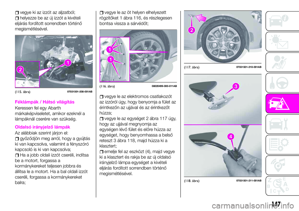 Abarth 124 Spider 2021 Kezelési és karbantartási útmutató (in Hungarian) vegye ki az izzót az aljzatból;
helyezze be az új izzót a kivételi
eljárás fordított sorrendben történő
megismétlésével.
Féklámpák / Hátsó világítás
Keressen fel egy Abarth
márk Abarth 124 Spider 2021 Kezelési és karbantartási útmutató (in Hungarian) vegye ki az izzót az aljzatból;
helyezze be az új izzót a kivételi
eljárás fordított sorrendben történő
megismétlésével.
Féklámpák / Hátsó világítás
Keressen fel egy Abarth
márk