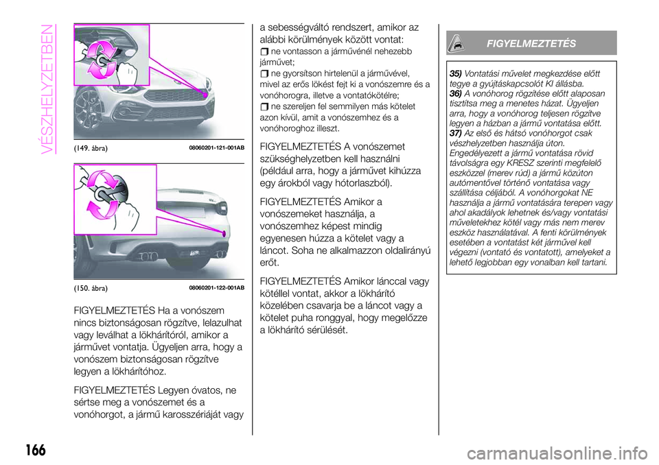 Abarth 124 Spider 2021 Kezelési és karbantartási útmutató (in Hungarian) FIGYELMEZTETÉS Ha a vonószem
nincs biztonságosan rögzítve, lelazulhat
vagy leválhat a lökhárítóról, amikor a
járművet vontatja. Ügyeljen arra, hogy a
vonószem biztonságosan rögzítve
Abarth 124 Spider 2021 Kezelési és karbantartási útmutató (in Hungarian) FIGYELMEZTETÉS Ha a vonószem
nincs biztonságosan rögzítve, lelazulhat
vagy leválhat a lökhárítóról, amikor a
járművet vontatja. Ügyeljen arra, hogy a
vonószem biztonságosan rögzítve