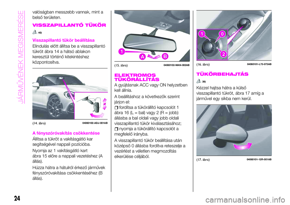 Abarth 124 Spider 2019  Kezelési és karbantartási útmutató (in Hungarian) valóságban messzebb vannak, mint a
belső területen.
VISSZAPILLANTÓ TÜKÖR
40)
Visszapillantó tükör beállítása
Elindulás előtt állítsa be a visszapillantó
tükröt ábra 14 a hátsó a