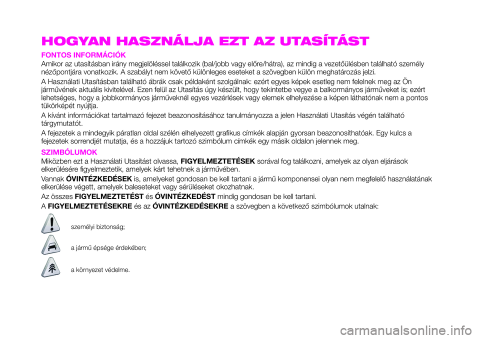 Abarth 124 Spider 2020 Kezelési és karbantartási útmutató (in Hungarian) HOGYAN HASZNÁLJA EZT AZ UTASÍTÁST
FONTOS INFORMÁCIÓK
Amikor az utasításban irány megjelöléssel találkozik (bal/jobb vagy előre/hátra), az mindig a vezetőülésben található személy
n Abarth 124 Spider 2020 Kezelési és karbantartási útmutató (in Hungarian) HOGYAN HASZNÁLJA EZT AZ UTASÍTÁST
FONTOS INFORMÁCIÓK
Amikor az utasításban irány megjelöléssel találkozik (bal/jobb vagy előre/hátra), az mindig a vezetőülésben található személy
n