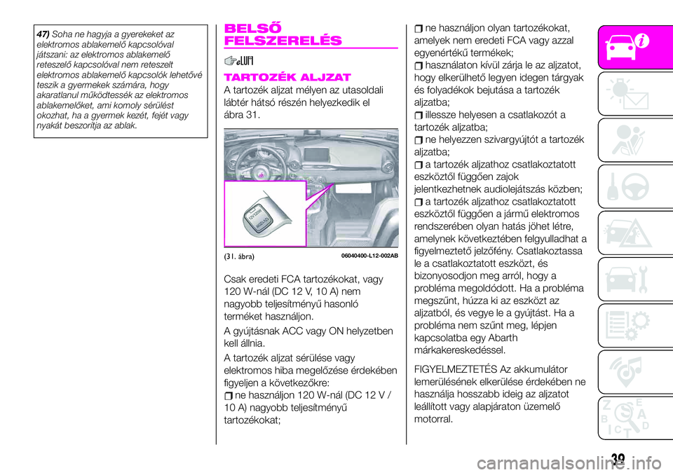 Abarth 124 Spider 2021 Kezelési és karbantartási útmutató (in Hungarian) 47)Soha ne hagyja a gyerekeket az
elektromos ablakemelő kapcsolóval
játszani: az elektromos ablakemelő
reteszelő kapcsolóval nem reteszelt
elektromos ablakemelő kapcsolók lehetővé
teszik a g Abarth 124 Spider 2021 Kezelési és karbantartási útmutató (in Hungarian) 47)Soha ne hagyja a gyerekeket az
elektromos ablakemelő kapcsolóval
játszani: az elektromos ablakemelő
reteszelő kapcsolóval nem reteszelt
elektromos ablakemelő kapcsolók lehetővé
teszik a g