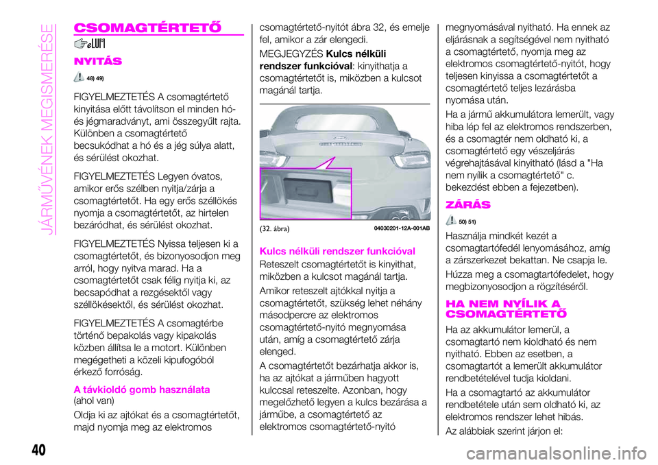Abarth 124 Spider 2021 Kezelési és karbantartási útmutató (in Hungarian) CSOMAGTÉRTETŐ
NYITÁS
48) 49)
FIGYELMEZTETÉS A csomagtértető
kinyitása előtt távolítson el minden hó-
és jégmaradványt, ami összegyűlt rajta.
Különben a csomagtértető
becsukódhat a Abarth 124 Spider 2021 Kezelési és karbantartási útmutató (in Hungarian) CSOMAGTÉRTETŐ
NYITÁS
48) 49)
FIGYELMEZTETÉS A csomagtértető
kinyitása előtt távolítson el minden hó-
és jégmaradványt, ami összegyűlt rajta.
Különben a csomagtértető
becsukódhat a