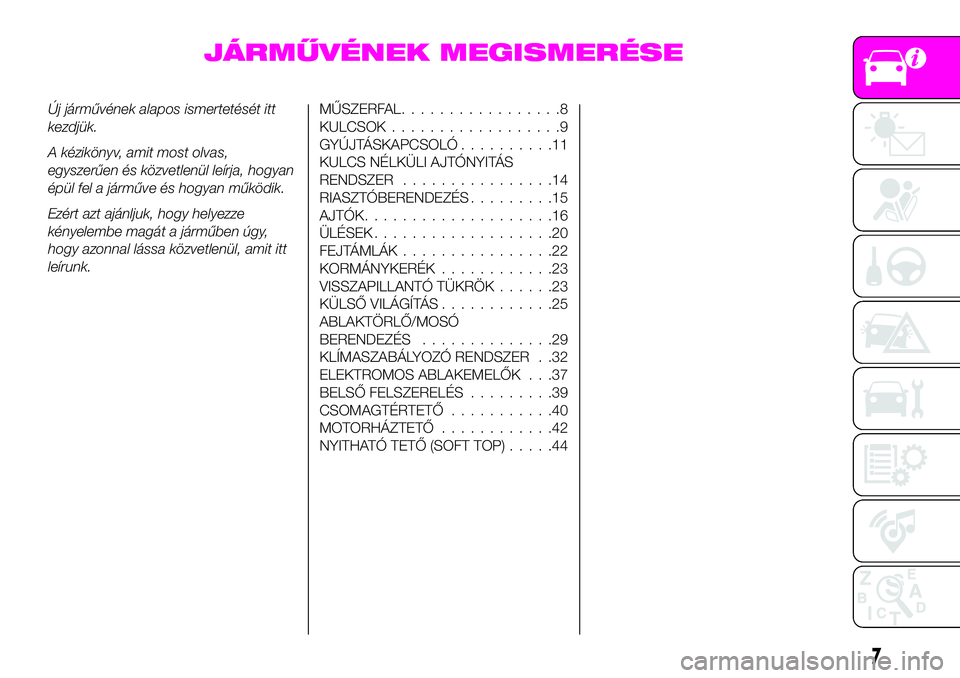 Abarth 124 Spider 2020  Kezelési és karbantartási útmutató (in Hungarian) JÁRMŰVÉNEK MEGISMERÉSE
Új járművének alapos ismertetését itt
kezdjük.
A kézikönyv, amit most olvas,
egyszerűen és közvetlenül leírja, hogyan
épül fel a járműve és hogyan működ