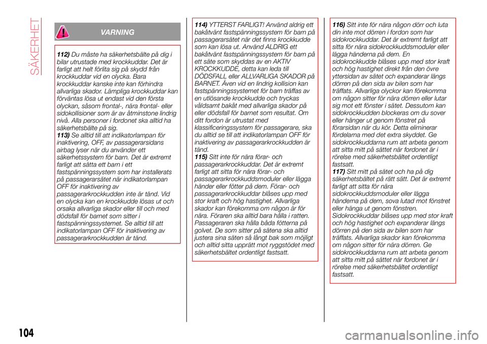 Abarth 124 Spider 2016  Drift- och underhållshandbok (in Swedish) VARNING
112)Du måste ha säkerhetsbälte på dig i
bilar utrustade med krockkuddar. Det är
farligt att helt förlita sig på skydd från
krockkuddar vid en olycka. Bara
krockkuddar kanske inte kan f