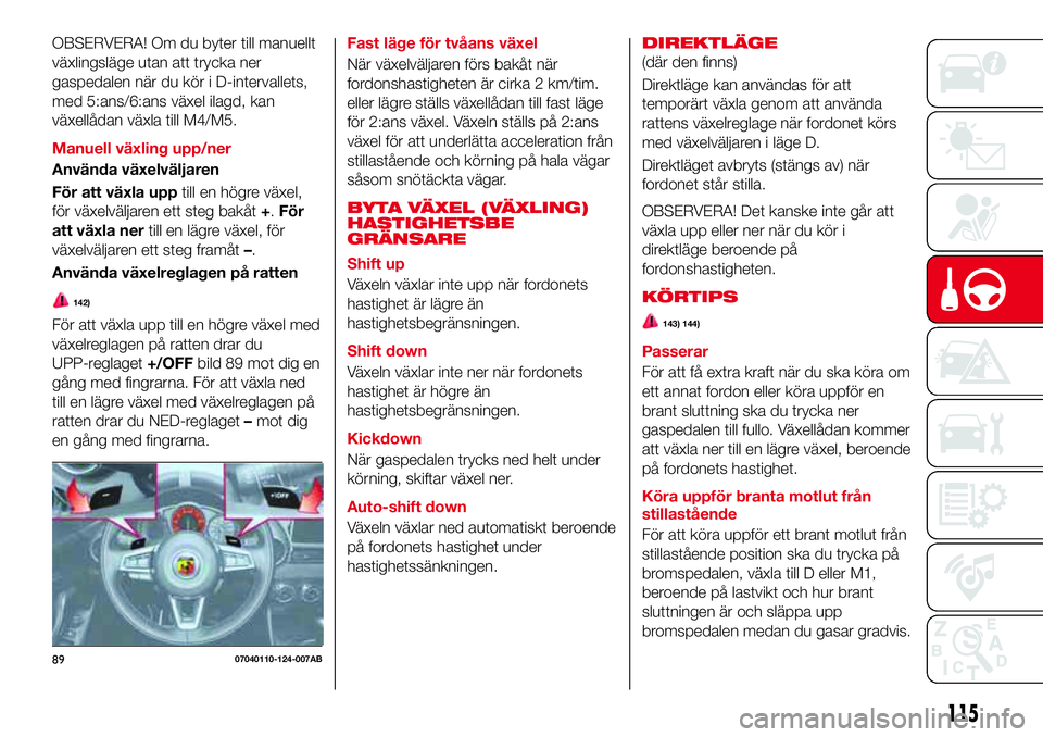 Abarth 124 Spider 2016 Drift- och underhållshandbok (in Swedish) OBSERVERA! Om du byter till manuellt
växlingsläge utan att trycka ner
gaspedalen när du kör i D-intervallets,
med 5:ans/6:ans växel ilagd, kan
växellådan växla till M4/M5.
Manuell växling upp Abarth 124 Spider 2016 Drift- och underhållshandbok (in Swedish) OBSERVERA! Om du byter till manuellt
växlingsläge utan att trycka ner
gaspedalen när du kör i D-intervallets,
med 5:ans/6:ans växel ilagd, kan
växellådan växla till M4/M5.
Manuell växling upp