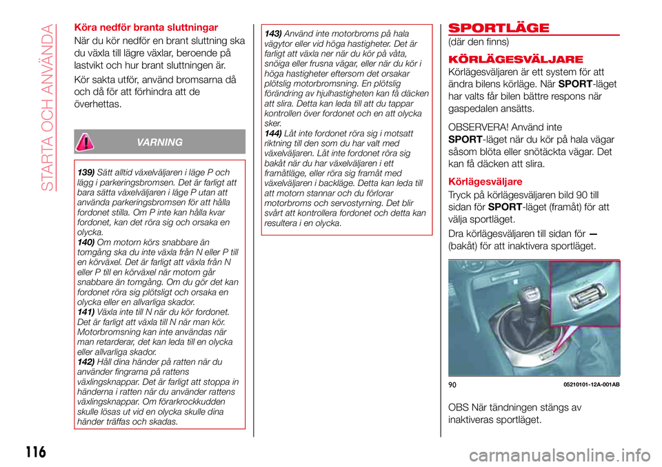 Abarth 124 Spider 2016 Drift- och underhållshandbok (in Swedish) Köra nedför branta sluttningar
När du kör nedför en brant sluttning ska
du växla till lägre växlar, beroende på
lastvikt och hur brant sluttningen är.
Kör sakta utför, använd bromsarna d Abarth 124 Spider 2016 Drift- och underhållshandbok (in Swedish) Köra nedför branta sluttningar
När du kör nedför en brant sluttning ska
du växla till lägre växlar, beroende på
lastvikt och hur brant sluttningen är.
Kör sakta utför, använd bromsarna d