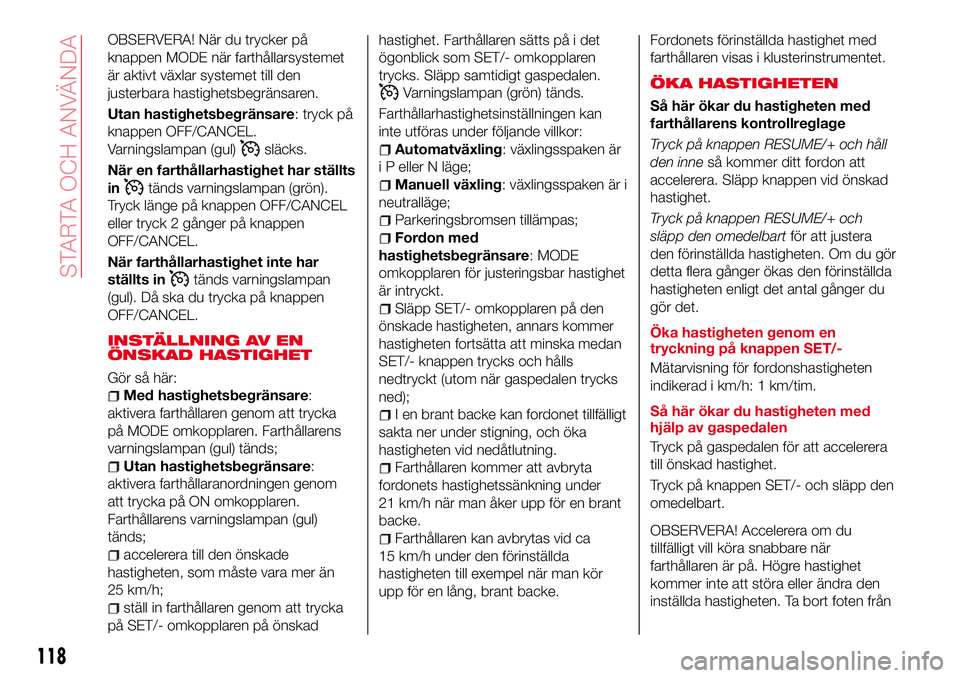 Abarth 124 Spider 2016 Drift- och underhållshandbok (in Swedish) OBSERVERA! När du trycker på
knappen MODE när farthållarsystemet
är aktivt växlar systemet till den
justerbara hastighetsbegränsaren.
Utan hastighetsbegränsare: tryck på
knappen OFF/CANCEL.
V Abarth 124 Spider 2016 Drift- och underhållshandbok (in Swedish) OBSERVERA! När du trycker på
knappen MODE när farthållarsystemet
är aktivt växlar systemet till den
justerbara hastighetsbegränsaren.
Utan hastighetsbegränsare: tryck på
knappen OFF/CANCEL.
V