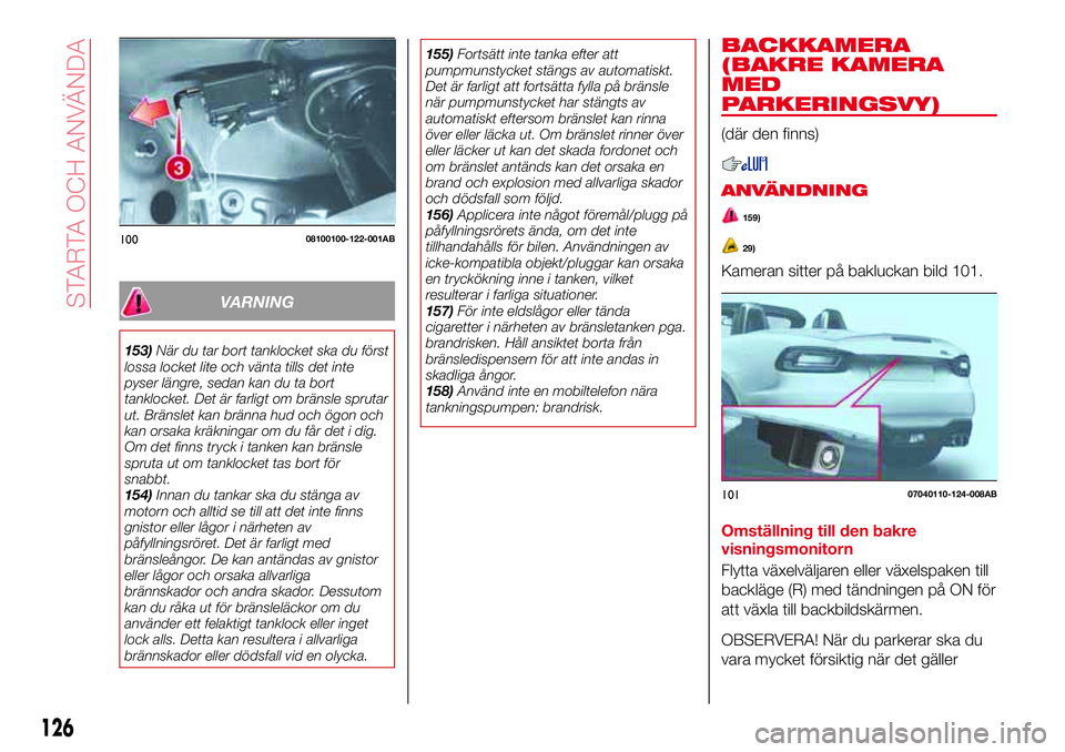 Abarth 124 Spider 2016 Drift- och underhållshandbok (in Swedish) VARNING
153)När du tar bort tanklocket ska du först
lossa locket lite och vänta tills det inte
pyser längre, sedan kan du ta bort
tanklocket. Det är farligt om bränsle sprutar
ut. Bränslet kan Abarth 124 Spider 2016 Drift- och underhållshandbok (in Swedish) VARNING
153)När du tar bort tanklocket ska du först
lossa locket lite och vänta tills det inte
pyser längre, sedan kan du ta bort
tanklocket. Det är farligt om bränsle sprutar
ut. Bränslet kan