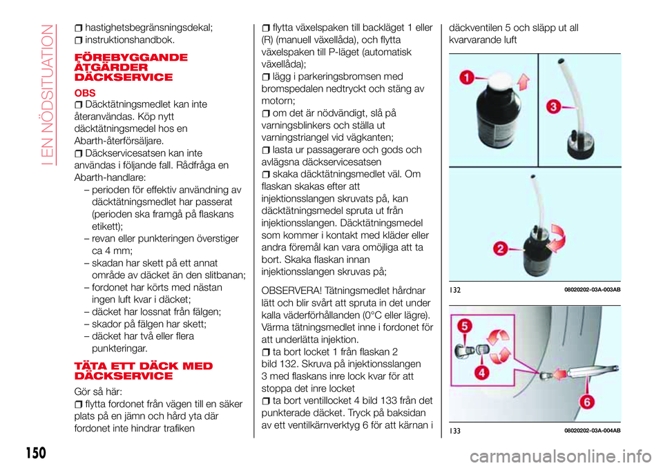 Abarth 124 Spider 2016 Drift- och underhållshandbok (in Swedish) hastighetsbegränsningsdekal;
instruktionshandbok.
FÖREBYGGANDE
ÅTGÄRDER
DÄCKSERVICE
OBSDäcktätningsmedlet kan inte
återanvändas. Köp nytt
däcktätningsmedel hos en
Abarth-återförsäljare. Abarth 124 Spider 2016 Drift- och underhållshandbok (in Swedish) hastighetsbegränsningsdekal;
instruktionshandbok.
FÖREBYGGANDE
ÅTGÄRDER
DÄCKSERVICE
OBSDäcktätningsmedlet kan inte
återanvändas. Köp nytt
däcktätningsmedel hos en
Abarth-återförsäljare.
