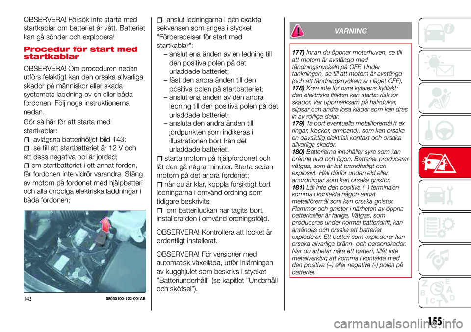 Abarth 124 Spider 2016 Drift- och underhållshandbok (in Swedish) OBSERVERA! Försök inte starta med
startkablar om batteriet år vått. Batteriet
kan gå sönder och explodera!
Procedur för start med
startkablar
OBSERVERA! Om proceduren nedan
utförs felaktigt ka Abarth 124 Spider 2016 Drift- och underhållshandbok (in Swedish) OBSERVERA! Försök inte starta med
startkablar om batteriet år vått. Batteriet
kan gå sönder och explodera!
Procedur för start med
startkablar
OBSERVERA! Om proceduren nedan
utförs felaktigt ka