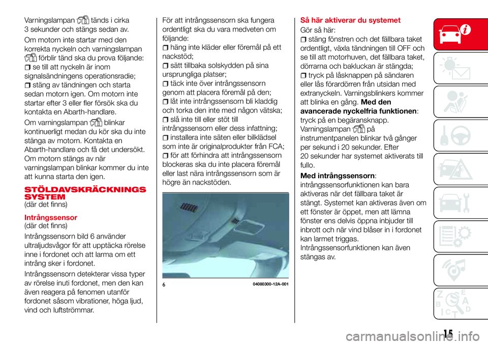 Abarth 124 Spider 2016 Drift- och underhållshandbok (in Swedish) Varningslampantänds i cirka
3 sekunder och stängs sedan av.
Om motorn inte startar med den
korrekta nyckeln och varningslampan
förblir tänd ska du prova följande:
se till att nyckeln är inom
sig Abarth 124 Spider 2016 Drift- och underhållshandbok (in Swedish) Varningslampantänds i cirka
3 sekunder och stängs sedan av.
Om motorn inte startar med den
korrekta nyckeln och varningslampan
förblir tänd ska du prova följande:
se till att nyckeln är inom
sig