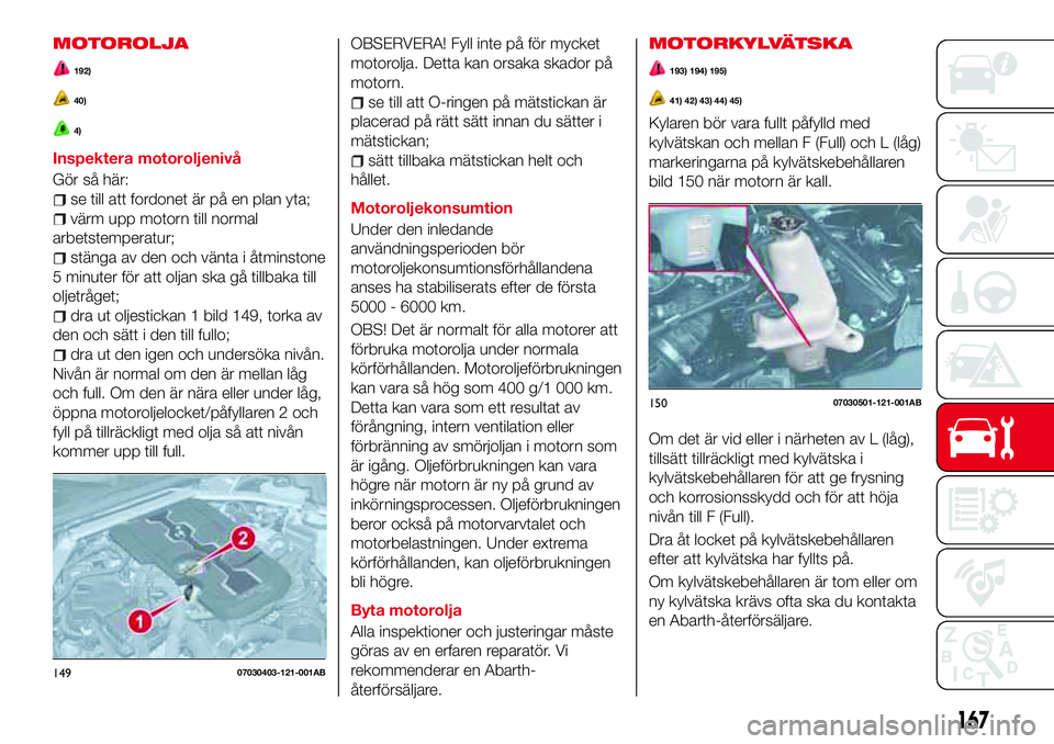 Abarth 124 Spider 2016 Drift- och underhållshandbok (in Swedish) MOTOROLJA
192)
40)
4)
Inspektera motoroljenivå
Gör så här:
se till att fordonet är på en plan yta;
värm upp motorn till normal
arbetstemperatur;
stänga av den och vänta i åtminstone
5 minute Abarth 124 Spider 2016 Drift- och underhållshandbok (in Swedish) MOTOROLJA
192)
40)
4)
Inspektera motoroljenivå
Gör så här:
se till att fordonet är på en plan yta;
värm upp motorn till normal
arbetstemperatur;
stänga av den och vänta i åtminstone
5 minute