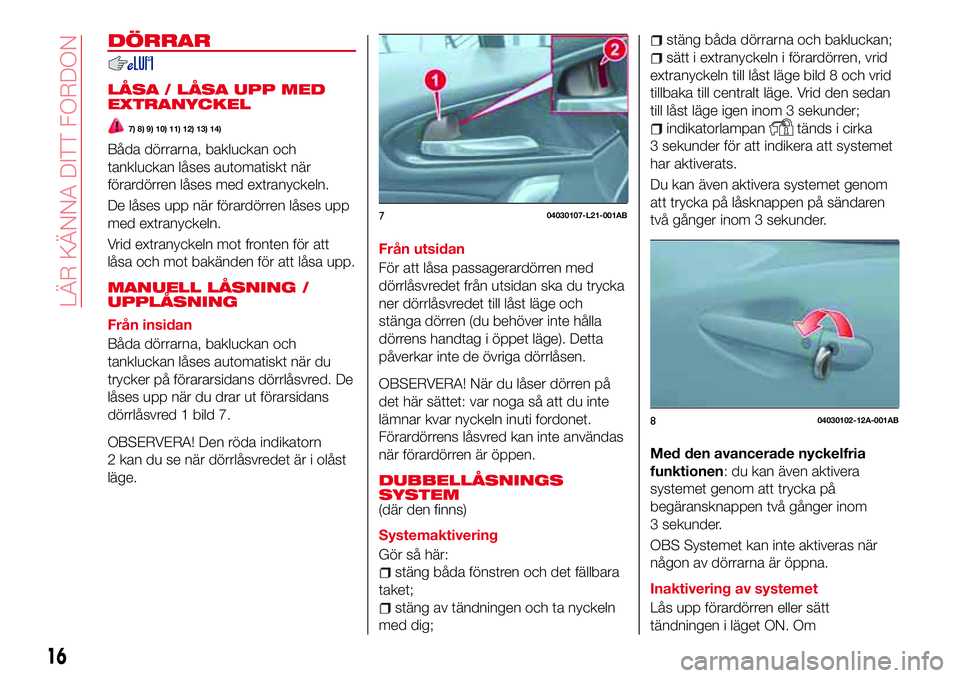 Abarth 124 Spider 2016 Drift- och underhållshandbok (in Swedish) DÖRRAR
LÃ…SA / LÃ…SA UPP MED
EXTRANYCKEL
7) 8) 9) 10) 11) 12) 13) 14)
Båda dörrarna, bakluckan och
tankluckan låses automatiskt när
förardörren låses med extranyckeln.
De låses upp när föra Abarth 124 Spider 2016 Drift- och underhållshandbok (in Swedish) DÖRRAR
LÃ…SA / LÃ…SA UPP MED
EXTRANYCKEL
7) 8) 9) 10) 11) 12) 13) 14)
Båda dörrarna, bakluckan och
tankluckan låses automatiskt när
förardörren låses med extranyckeln.
De låses upp när föra