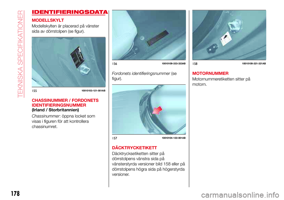 Abarth 124 Spider 2016 Drift- och underhållshandbok (in Swedish) IDENTIFIERINGSDATA
MODELLSKYLT
Modellskylten är placerad på vänster
sida av dörrstolpen (se figur).
CHASSINUMMER / FORDONETS
IDENTIFIERINGSNUMMER
(Irland / Storbritannien)
Chassinummer: öppna loc Abarth 124 Spider 2016 Drift- och underhållshandbok (in Swedish) IDENTIFIERINGSDATA
MODELLSKYLT
Modellskylten är placerad på vänster
sida av dörrstolpen (se figur).
CHASSINUMMER / FORDONETS
IDENTIFIERINGSNUMMER
(Irland / Storbritannien)
Chassinummer: öppna loc
