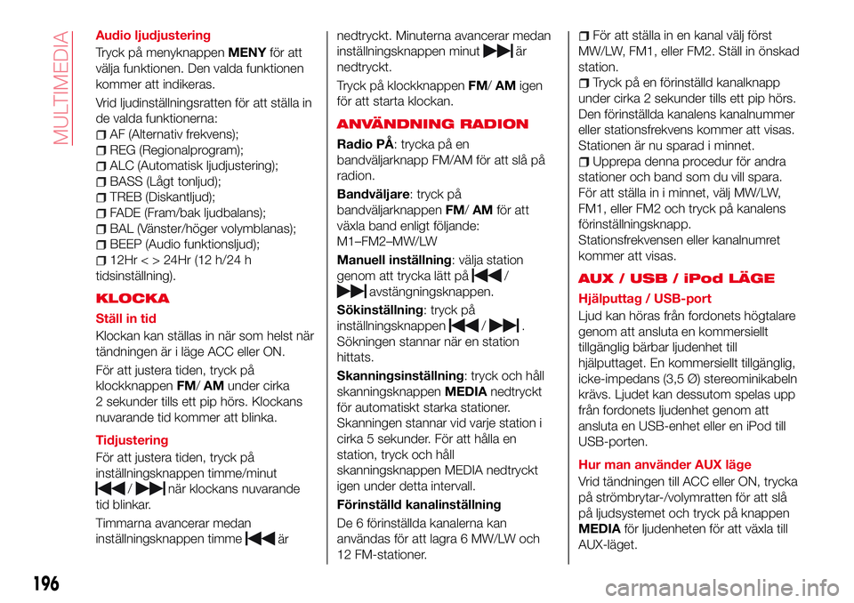 Abarth 124 Spider 2016 Drift- och underhållshandbok (in Swedish) Audio ljudjustering
Tryck på menyknappenMENYför att
välja funktionen. Den valda funktionen
kommer att indikeras.
Vrid ljudinställningsratten för att ställa in
de valda funktionerna:
AF (Alternat Abarth 124 Spider 2016 Drift- och underhållshandbok (in Swedish) Audio ljudjustering
Tryck på menyknappenMENYför att
välja funktionen. Den valda funktionen
kommer att indikeras.
Vrid ljudinställningsratten för att ställa in
de valda funktionerna:
AF (Alternat