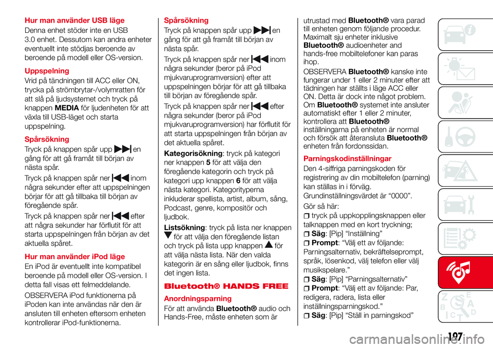 Abarth 124 Spider 2016 Drift- och underhållshandbok (in Swedish) Hur man använder USB läge
Denna enhet stöder inte en USB
3.0 enhet. Dessutom kan andra enheter
eventuellt inte stödjas beroende av
beroende på modell eller OS-version.
Uppspelning
Vrid på tändn Abarth 124 Spider 2016 Drift- och underhållshandbok (in Swedish) Hur man använder USB läge
Denna enhet stöder inte en USB
3.0 enhet. Dessutom kan andra enheter
eventuellt inte stödjas beroende av
beroende på modell eller OS-version.
Uppspelning
Vrid på tändn