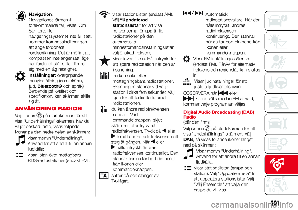 Abarth 124 Spider 2016 Drift- och underhållshandbok (in Swedish) Navigation:
Navigationsskärmen (i
förekommande fall) visas. Om
SD-kortet för
navigeringssystemet inte är isatt,
kommer kompassindikeringen
att ange fordonets
rörelseriktning. Det är möjligt att Abarth 124 Spider 2016 Drift- och underhållshandbok (in Swedish) Navigation:
Navigationsskärmen (i
förekommande fall) visas. Om
SD-kortet för
navigeringssystemet inte är isatt,
kommer kompassindikeringen
att ange fordonets
rörelseriktning. Det är möjligt att