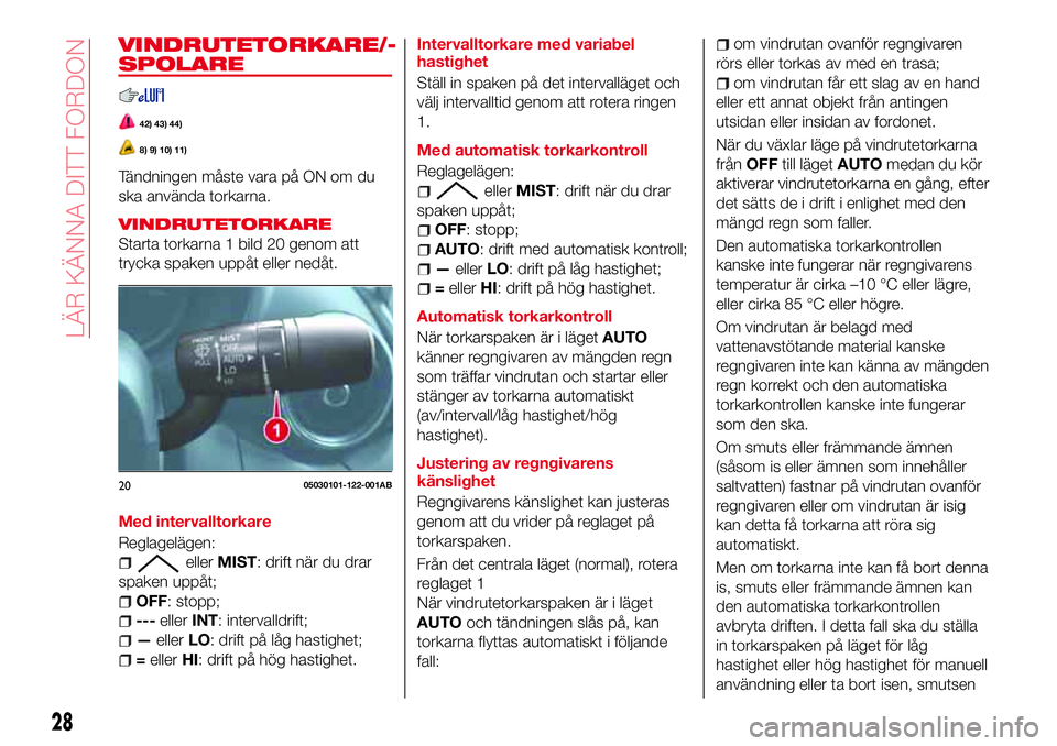 Abarth 124 Spider 2016 Drift- och underhållshandbok (in Swedish) VINDRUTETORKARE/-
SPOLARE
42) 43) 44)
8) 9) 10) 11)
Tändningen måste vara på ON om du
ska använda torkarna.
VINDRUTETORKARE
Starta torkarna 1 bild 20 genom att
trycka spaken uppåt eller nedåt.
M Abarth 124 Spider 2016 Drift- och underhållshandbok (in Swedish) VINDRUTETORKARE/-
SPOLARE
42) 43) 44)
8) 9) 10) 11)
Tändningen måste vara på ON om du
ska använda torkarna.
VINDRUTETORKARE
Starta torkarna 1 bild 20 genom att
trycka spaken uppåt eller nedåt.
M