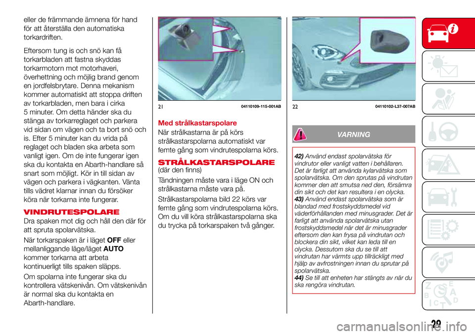 Abarth 124 Spider 2016 Drift- och underhållshandbok (in Swedish) eller de främmande ämnena för hand
för att återställa den automatiska
torkardriften.
Eftersom tung is och snö kan få
torkarbladen att fastna skyddas
torkarmotorn mot motorhaveri,
överhettning Abarth 124 Spider 2016 Drift- och underhållshandbok (in Swedish) eller de främmande ämnena för hand
för att återställa den automatiska
torkardriften.
Eftersom tung is och snö kan få
torkarbladen att fastna skyddas
torkarmotorn mot motorhaveri,
överhettning