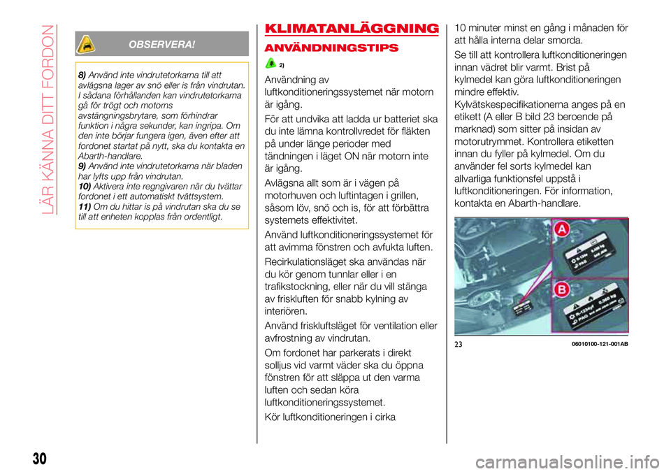 Abarth 124 Spider 2016 Drift- och underhållshandbok (in Swedish) OBSERVERA!
8)Använd inte vindrutetorkarna till att
avlägsna lager av snö eller is från vindrutan.
I sådana förhållanden kan vindrutetorkarna
gå för trögt och motorns
avstängningsbrytare, so Abarth 124 Spider 2016 Drift- och underhållshandbok (in Swedish) OBSERVERA!
8)Använd inte vindrutetorkarna till att
avlägsna lager av snö eller is från vindrutan.
I sådana förhållanden kan vindrutetorkarna
gå för trögt och motorns
avstängningsbrytare, so