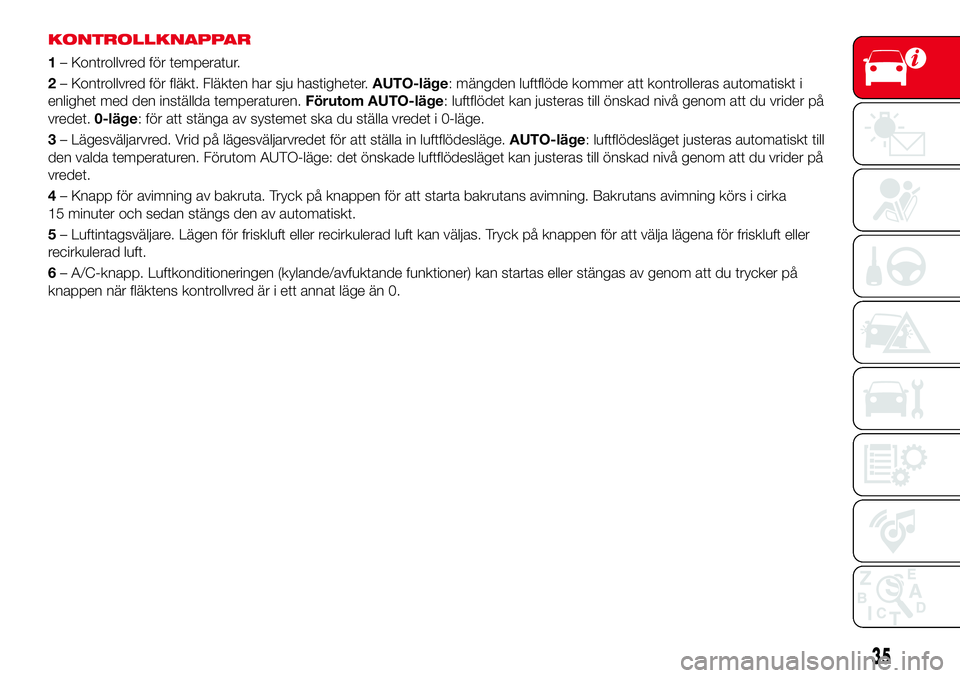 Abarth 124 Spider 2016 Drift- och underhållshandbok (in Swedish) KONTROLLKNAPPAR
1– Kontrollvred för temperatur.
2– Kontrollvred för fläkt. Fläkten har sju hastigheter.AUTO-läge: mängden luftflöde kommer att kontrolleras automatiskt i
enlighet med den in Abarth 124 Spider 2016 Drift- och underhållshandbok (in Swedish) KONTROLLKNAPPAR
1– Kontrollvred för temperatur.
2– Kontrollvred för fläkt. Fläkten har sju hastigheter.AUTO-läge: mängden luftflöde kommer att kontrolleras automatiskt i
enlighet med den in