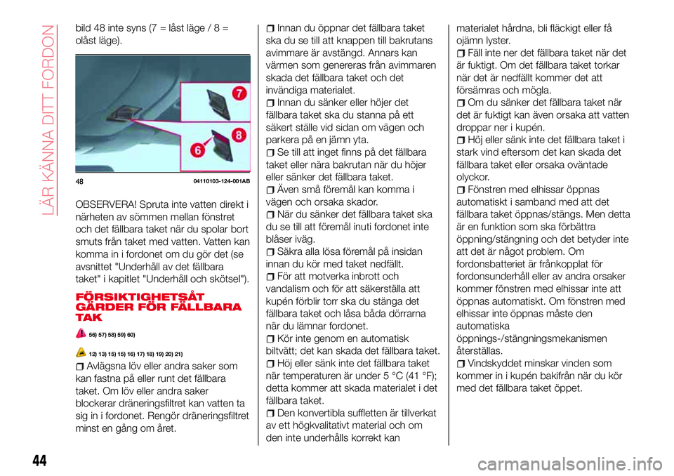 Abarth 124 Spider 2016 Drift- och underhållshandbok (in Swedish) bild 48 inte syns (7 = låst läge/8=
olåst läge).
OBSERVERA! Spruta inte vatten direkt i
närheten av sömmen mellan fönstret
och det fällbara taket när du spolar bort
smuts från taket med vatt Abarth 124 Spider 2016 Drift- och underhållshandbok (in Swedish) bild 48 inte syns (7 = låst läge/8=
olåst läge).
OBSERVERA! Spruta inte vatten direkt i
närheten av sömmen mellan fönstret
och det fällbara taket när du spolar bort
smuts från taket med vatt