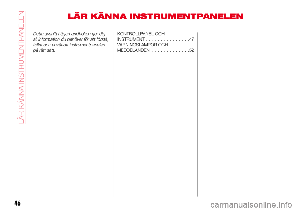 Abarth 124 Spider 2016 Drift- och underhållshandbok (in Swedish) LÄR KÄNNA INSTRUMENTPANELEN
Detta avsnitt i ägarhandboken ger dig
all information du behöver för att förstå,
tolka och använda instrumentpanelen
på rätt sätt.KONTROLLPANEL OCH
INSTRUMENT... Abarth 124 Spider 2016 Drift- och underhållshandbok (in Swedish) LÄR KÄNNA INSTRUMENTPANELEN
Detta avsnitt i ägarhandboken ger dig
all information du behöver för att förstå,
tolka och använda instrumentpanelen
på rätt sätt.KONTROLLPANEL OCH
INSTRUMENT...