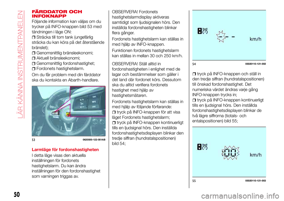 Abarth 124 Spider 2016  Drift- och underhållshandbok (in Swedish) FÄRDDATOR OCH
INFOKNAPP
Följande information kan väljas om du
trycker på INFO-knappen bild 53 med
tändningen i läge ON:
Sträcka till tom tank (ungefärlig
sträcka du kan köra på det återst
