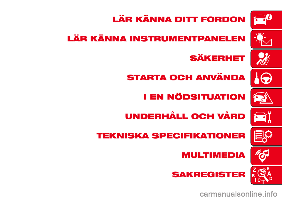 Abarth 124 Spider 2016 Drift- och underhållshandbok (in Swedish) LÄR KÄNNA DITT FORDON
LÄR KÄNNA INSTRUMENTPANELEN
SÄKERHET
STARTA OCH ANVÄNDA
I EN NÖDSITUATION
UNDERHÅLL OCH VÅRD
TEKNISKA SPECIFIKATIONER
MULTIMEDIA
SAKREGISTER Abarth 124 Spider 2016 Drift- och underhållshandbok (in Swedish) LÄR KÄNNA DITT FORDON
LÄR KÄNNA INSTRUMENTPANELEN
SÄKERHET
STARTA OCH ANVÄNDA
I EN NÖDSITUATION
UNDERHÅLL OCH VÅRD
TEKNISKA SPECIFIKATIONER
MULTIMEDIA
SAKREGISTER