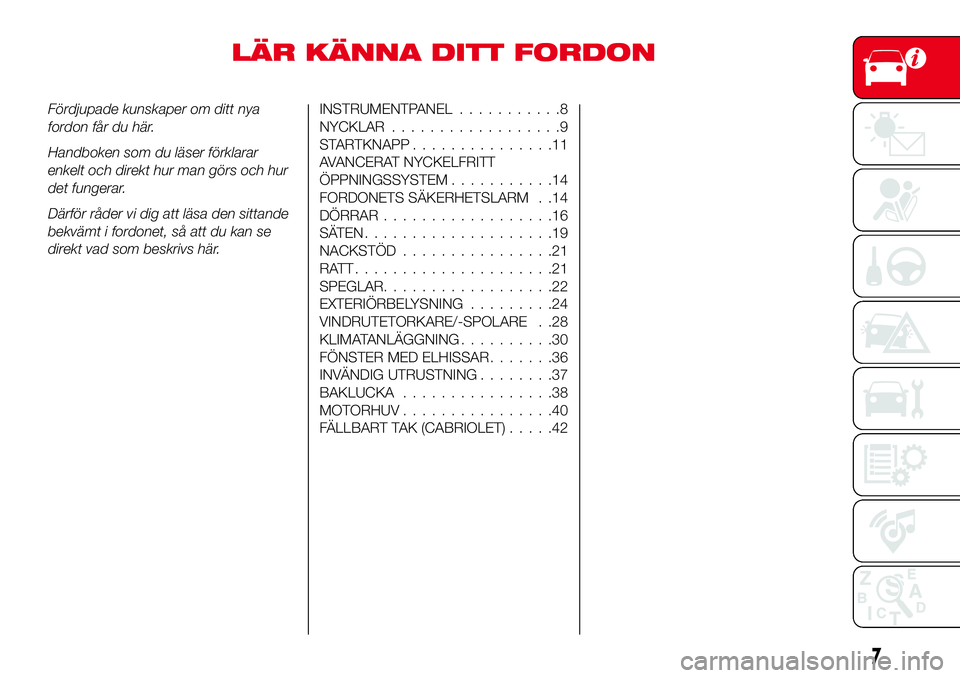 Abarth 124 Spider 2016  Drift- och underhållshandbok (in Swedish) LÄR KÄNNA DITT FORDON
Fördjupade kunskaper om ditt nya
fordon får du här.
Handboken som du läser förklarar
enkelt och direkt hur man görs och hur
det fungerar.
Därför råder vi dig att läsa