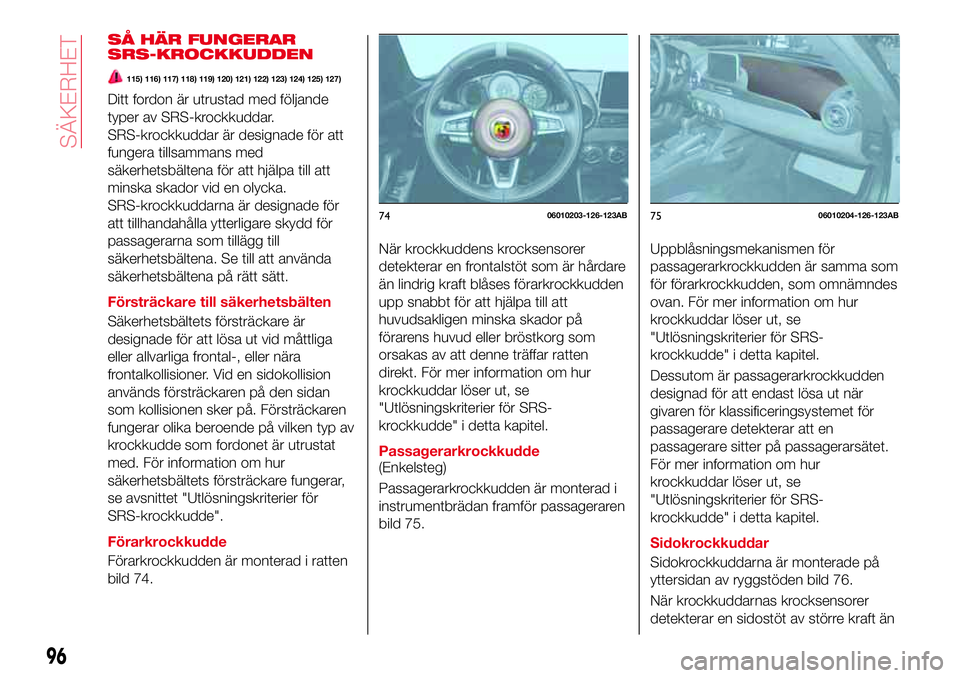 Abarth 124 Spider 2016 Drift- och underhållshandbok (in Swedish) SÅ HÄR FUNGERAR
SRS-KROCKKUDDEN
115) 116) 117) 118) 119) 120) 121) 122) 123) 124) 125) 127)
Ditt fordon är utrustad med följande
typer av SRS-krockkuddar.
SRS-krockkuddar är designade för att
fu Abarth 124 Spider 2016 Drift- och underhållshandbok (in Swedish) SÅ HÄR FUNGERAR
SRS-KROCKKUDDEN
115) 116) 117) 118) 119) 120) 121) 122) 123) 124) 125) 127)
Ditt fordon är utrustad med följande
typer av SRS-krockkuddar.
SRS-krockkuddar är designade för att
fu