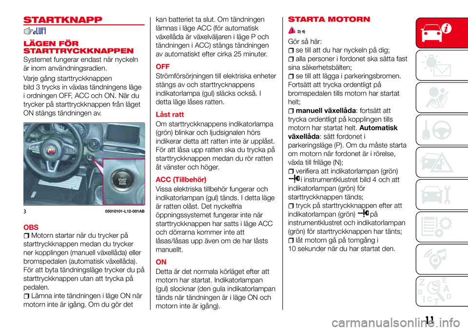 Abarth 124 Spider 2017 Drift- och underhållshandbok (in Swedish) STARTKNAPP
LÄGEN FÖR
STARTTRYCKKNAPPEN
Systemet fungerar endast när nyckeln
är inom användningsradien.
Varje gång starttryckknappen
bild 3 trycks in växlas tändningens läge
i ordningen OFF, A Abarth 124 Spider 2017 Drift- och underhållshandbok (in Swedish) STARTKNAPP
LÄGEN FÖR
STARTTRYCKKNAPPEN
Systemet fungerar endast när nyckeln
är inom användningsradien.
Varje gång starttryckknappen
bild 3 trycks in växlas tändningens läge
i ordningen OFF, A