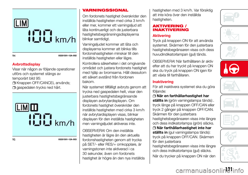 Abarth 124 Spider 2017  Drift- och underhållshandbok (in Swedish) Avbrottsdisplay
Visar när någon av följande operationer
utförs och systemet stängs av
temporärt bild 95:
Knappen OFF/CANCEL används;
gaspedalen trycks ned hårt.
VARNINGSSIGNAL
Om fordonets has