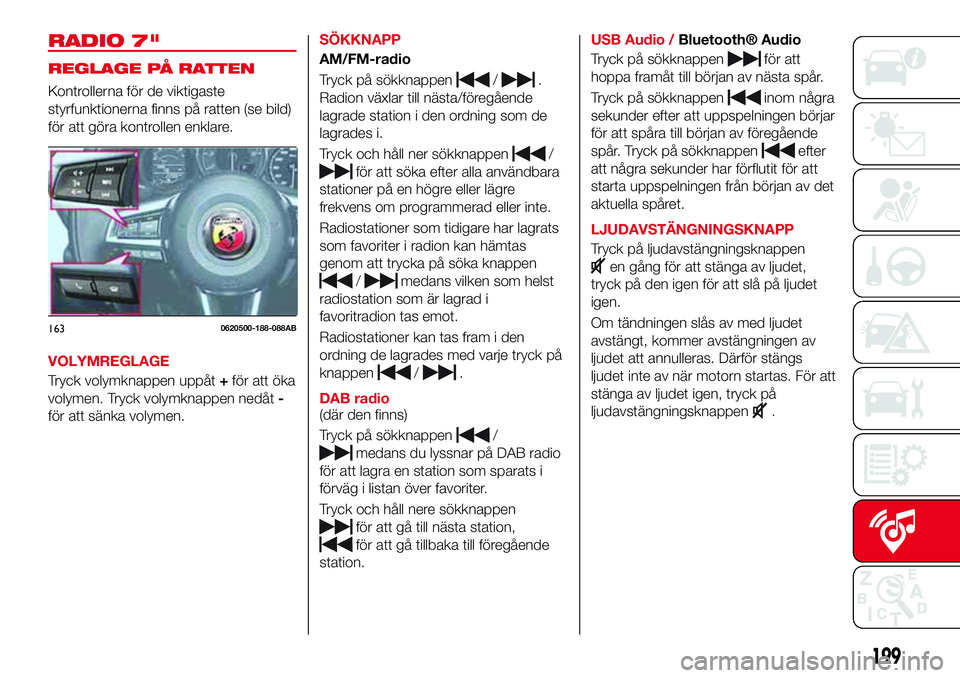 Abarth 124 Spider 2017  Drift- och underhållshandbok (in Swedish) RADIO 7"
REGLAGE PÅ RATTEN
Kontrollerna för de viktigaste
styrfunktionerna finns på ratten (se bild)
för att göra kontrollen enklare.
VOLYMREGLAGE
Tryck volymknappen uppåt+för att öka
voly