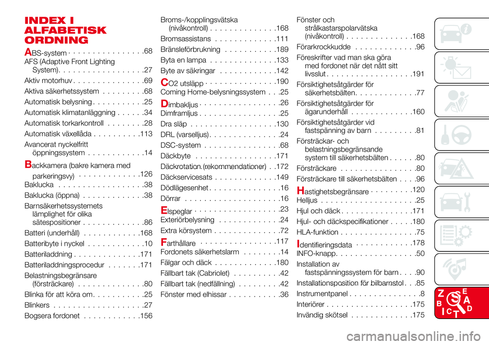 Abarth 124 Spider 2017 Drift- och underhållshandbok (in Swedish) INDEX I
ALFABETISK
ORDNING
ABS-system................68
AFS (Adaptive Front Lighting
System)..................27
Aktiv motorhuv...............69
Aktiva säkerhetssystem.........68
Automatisk belysning Abarth 124 Spider 2017 Drift- och underhållshandbok (in Swedish) INDEX I
ALFABETISK
ORDNING
ABS-system................68
AFS (Adaptive Front Lighting
System)..................27
Aktiv motorhuv...............69
Aktiva säkerhetssystem.........68
Automatisk belysning